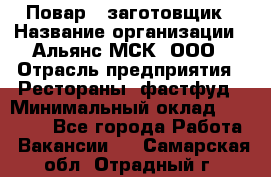 Повар - заготовщик › Название организации ­ Альянс-МСК, ООО › Отрасль предприятия ­ Рестораны, фастфуд › Минимальный оклад ­ 28 500 - Все города Работа » Вакансии   . Самарская обл.,Отрадный г.